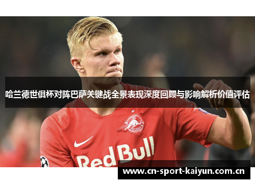 哈兰德世俱杯对阵巴萨关键战全景表现深度回顾与影响解析价值评估 哈兰德世俱杯对阵巴萨关键战全景表现深度回顾与影响解析价值评估