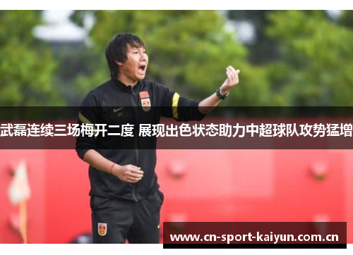 武磊连续三场梅开二度 展现出色状态助力中超球队攻势猛增 武磊连续三场梅开二度 展现出色状态助力中超球队攻势猛增